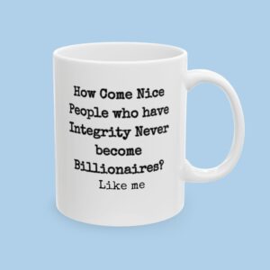How Come Nice People with Integrity Never Become Billionaires Ceramic Mug, gifts for her, gifts for him, funny, political