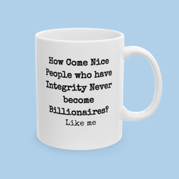 How Come Nice People with Integrity Never Become Billionaires Ceramic Mug, gifts for her, gifts for him, funny, political