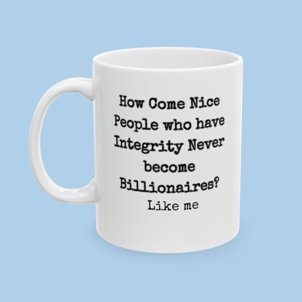 How Come Nice People with Integrity Never Become Billionaires Ceramic Mug, gifts for her, gifts for him, funny, political