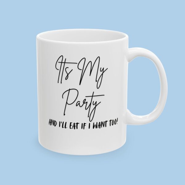 Its My Party and I'll Eat if I want too Ceramic Mug